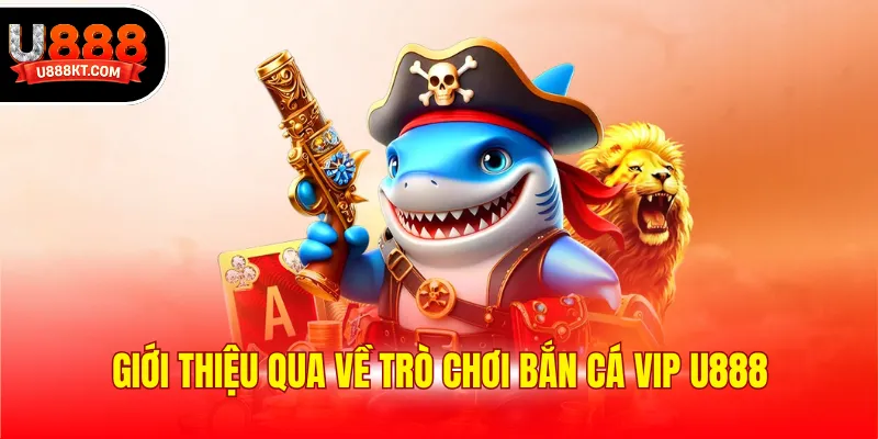 Giới thiệu qua về trò chơi bắn cá vip U888